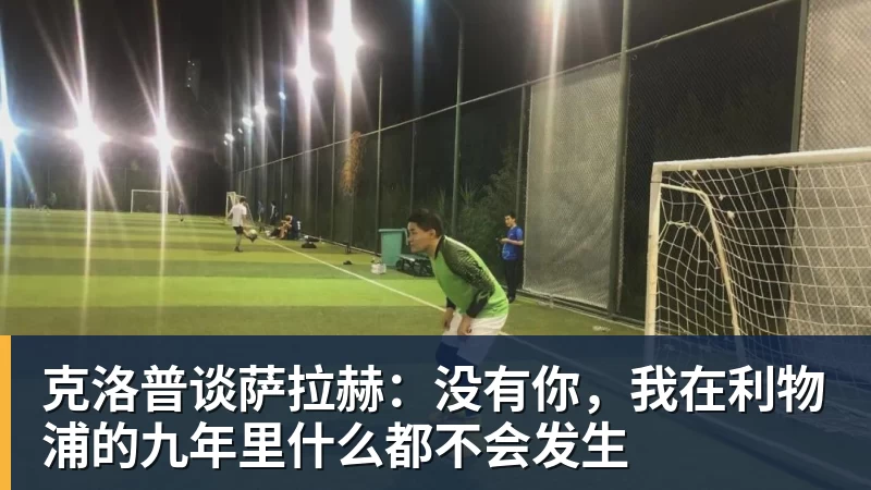 克洛普谈萨拉赫：没有你，我在利物浦的九年里什么都不会发生