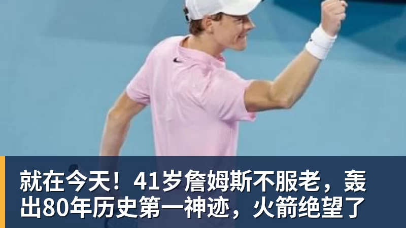 -就在今天！41岁詹姆斯不服老，轰出80年历史第一神迹，火箭绝望了