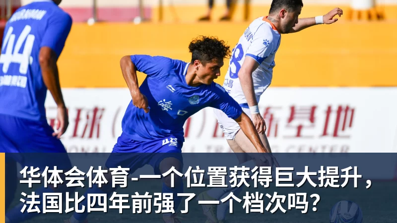 -一个位置获得巨大提升，法国比四年前强了一个档次吗？