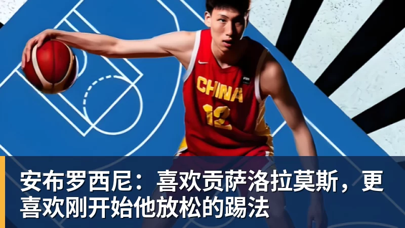 安布罗西尼：喜欢贡萨洛拉莫斯，更喜欢刚开始他放松的踢法