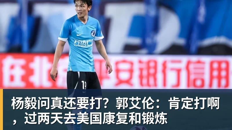 杨毅问真还要打?郭艾伦:肯定打啊,过两天去美国康复和锻炼