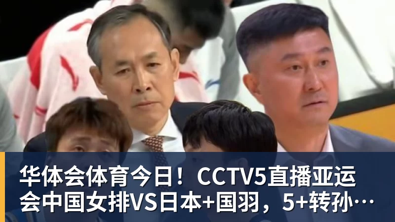 今日！CCTV5直播亚运会中国女排VS日本+国羽，5+转孙颖莎+王楚钦领衔国乒出战