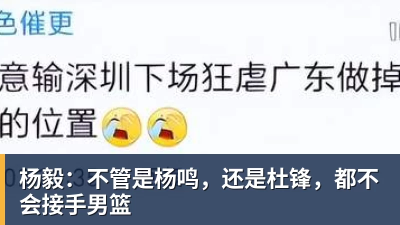 华体会体育杨毅：不管是杨鸣，还是杜锋，都不会接手男篮