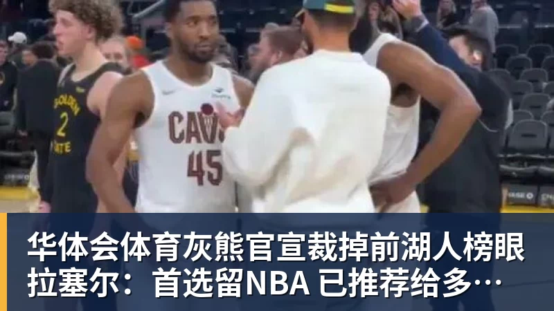 灰熊官宣裁掉前湖人榜眼拉塞尔：首选留NBA 已推荐给多支CBA球队