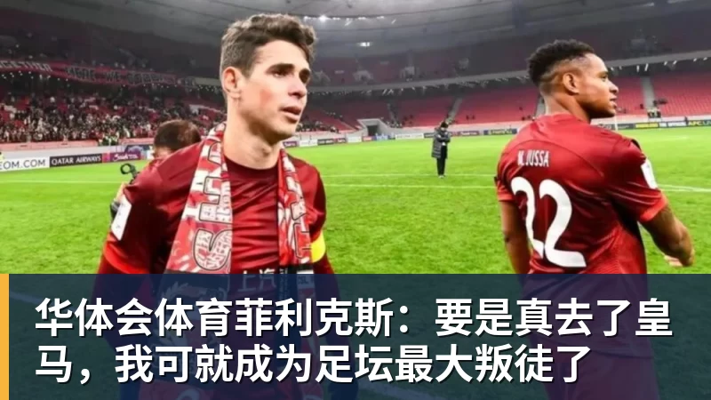 华体会体育菲利克斯：要是真去了皇马，我可就成为足坛最大叛徒了