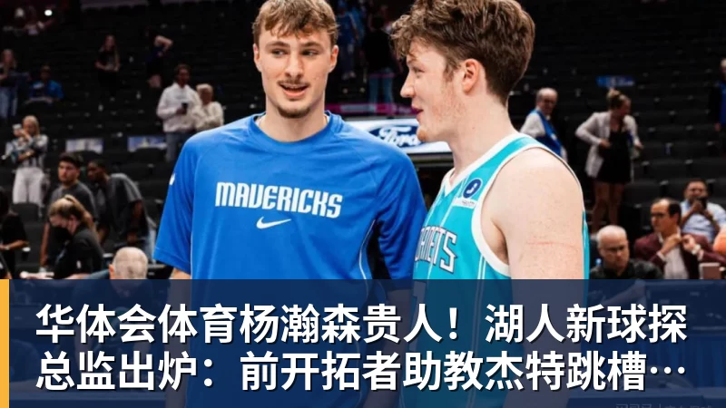 杨瀚森贵人！湖人新球探总监出炉：前开拓者助教杰特跳槽担任