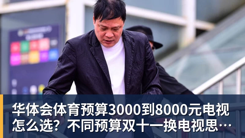 预算3000到8000元电视怎么选？不同预算双十一换电视思路看这篇